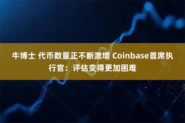 牛博士 代币数量正不断激增 Coinbase首席执行官：评估变得更加困难