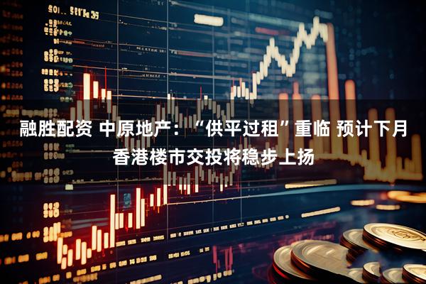 融胜配资 中原地产:“供平过租”重临 预计下月香港楼市交投将稳步上扬