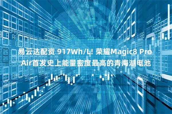 易云达配资 917Wh/L! 荣耀Magic8 Pro Air首发史上能量密度最高的青海湖电池