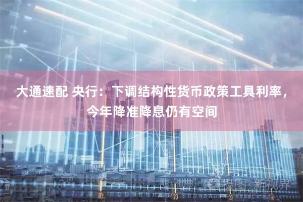 大通速配 央行：下调结构性货币政策工具利率，今年降准降息仍有空间