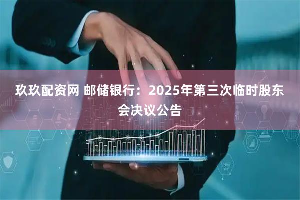 玖玖配资网 邮储银行：2025年第三次临时股东会决议公告