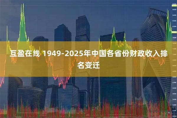 互盈在线 1949-2025年中国各省份财政收入排名变迁