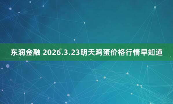 东润金融 2026.3.23明天鸡蛋价格行情早知道